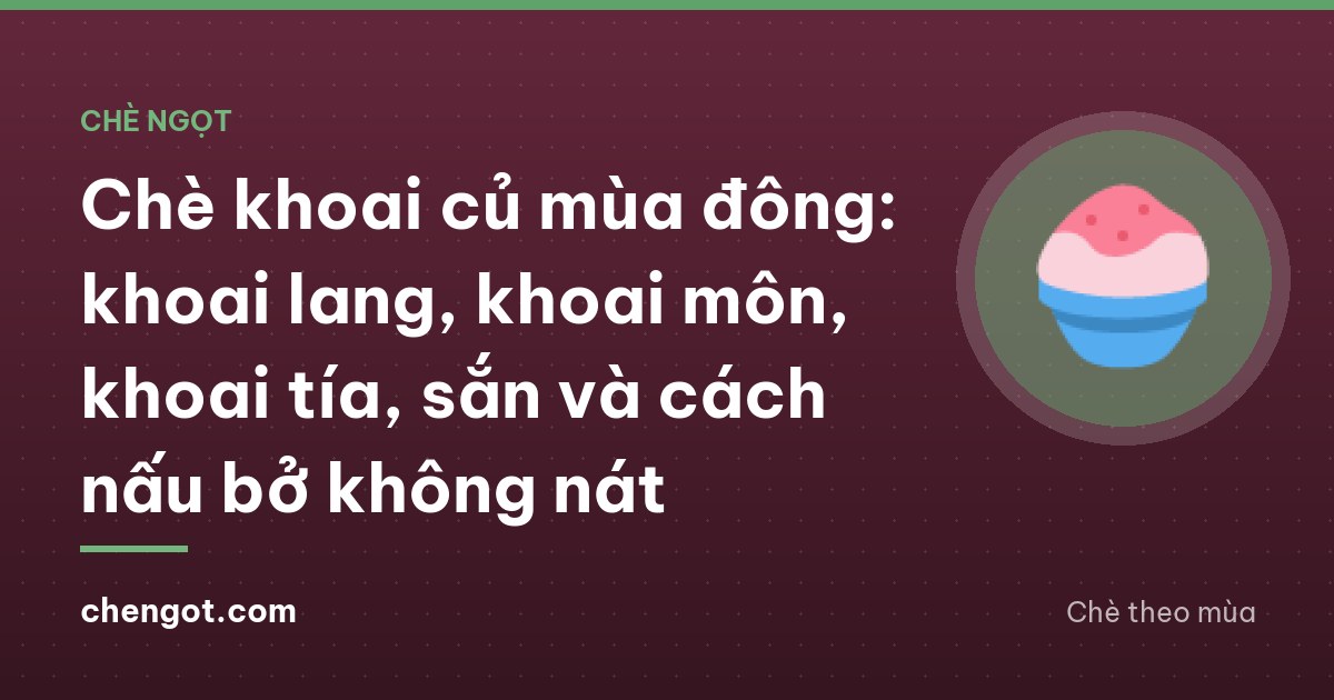 Chè khoai củ mùa đông: khoai lang, khoai môn, khoai tía, sắn và cách nấu bở không nát